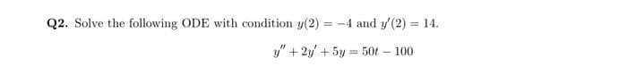 Q2. Solve the following ODE with condition y(2)=-4 and y' (2) = 14.
y" +2y + 5y = 50 - 100