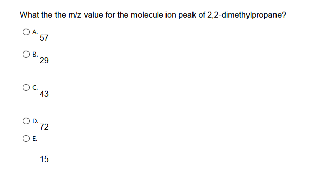 What the the m/z value for the molecule ion peak of 2,2-dimethylpropane?
OA.
O B.
57
29
OC.
43
O E.
D-72
15