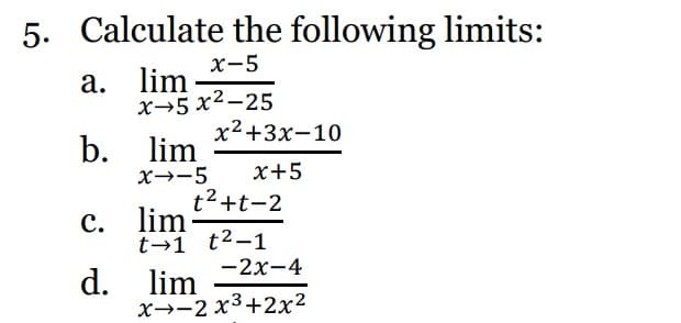 5. Calculate the following limits:
x-5
a. lim
b.
C.
x-5x2–25
x²+3x-10
lim
x→-5 x+5
t² +t-2
lim
t-1 t²-1
d. lim
-2x-4
x-2x³+2x²