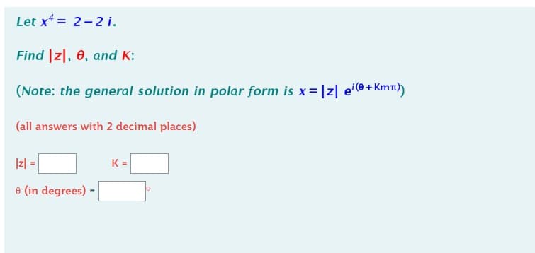 Let x¹ = 2-2 i.
Find |z, 0, and K:
(Note: the general solution in polar form is x = |z| ei(0+ Kmn))
(all answers with 2 decimal places)
|z| =
=
e (in degrees)
K=