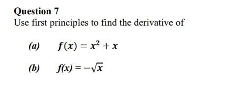 Question 7
Use first principles to find the derivative of
(a)
f(x) = x² + x
(b)
f(x) = -√√x
