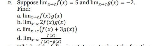 2. Suppose limx→cf(x) = 5 and limx→c g(x) = -2.
Find:
a. limx→cf(x) g(x)
b. limx→c2f(x) g(x)
c. limx→c (f(x) + 3g(x))
f(x)
d. limx→c f(x)-g(x)
TATLI.