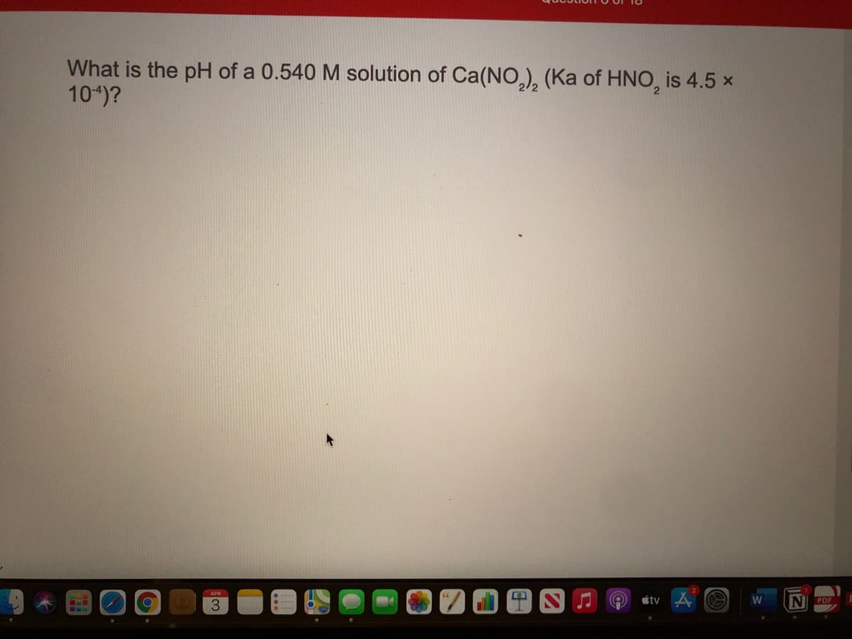 What is the pH of a 0.540 M solution of Ca(NO,), (Ka of HNO, is 4.5 x
10*)?
APR
étv
W
PDF
