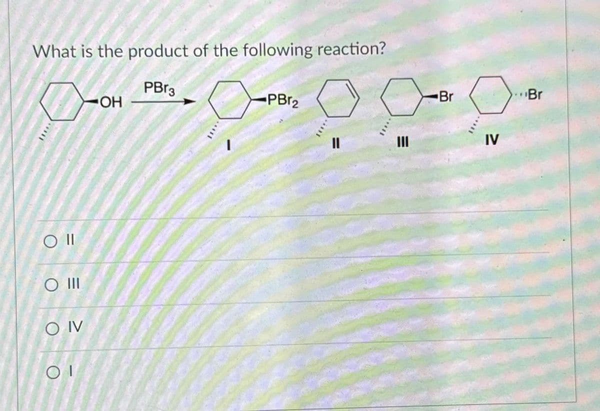 What is the product of the following reaction?
D
PBг3
OH
O II
O III
O IV
ΟΙ
PBr2
Br
=
III
IV
Br