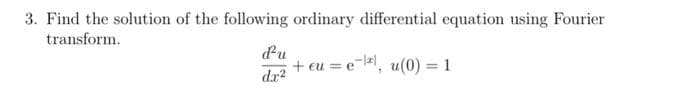 3. Find the solution of the following ordinary differential equation using Fourier
transform.
ddu
+ eu = e
u(0) = 1
%3D
dx2
