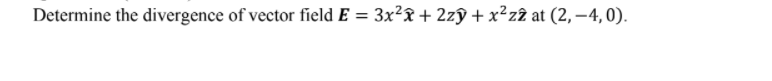 Determine the divergence of vector field E = 3x²x + 2zŷ + x²zî at (2, –4, 0).
%3D
