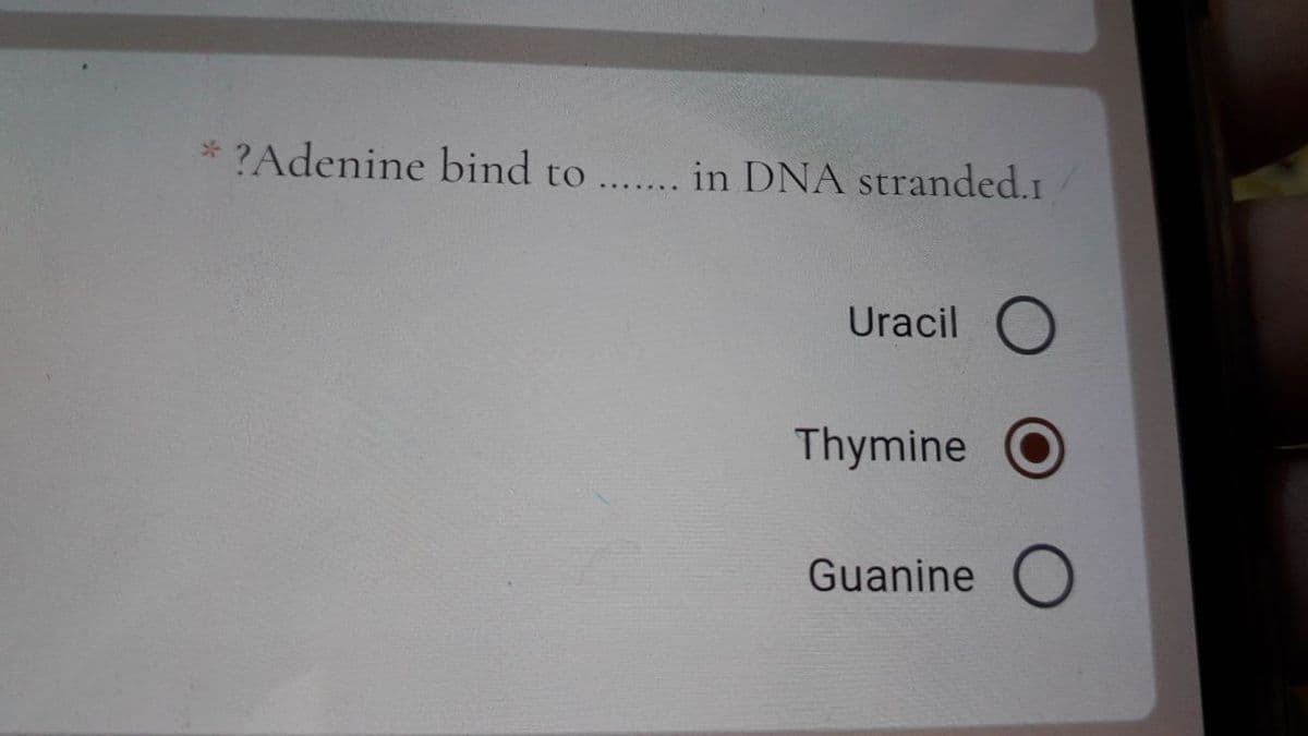 ?Adenine bind to .... in DNA stranded.1
Uracil
Thymine
Guanine
