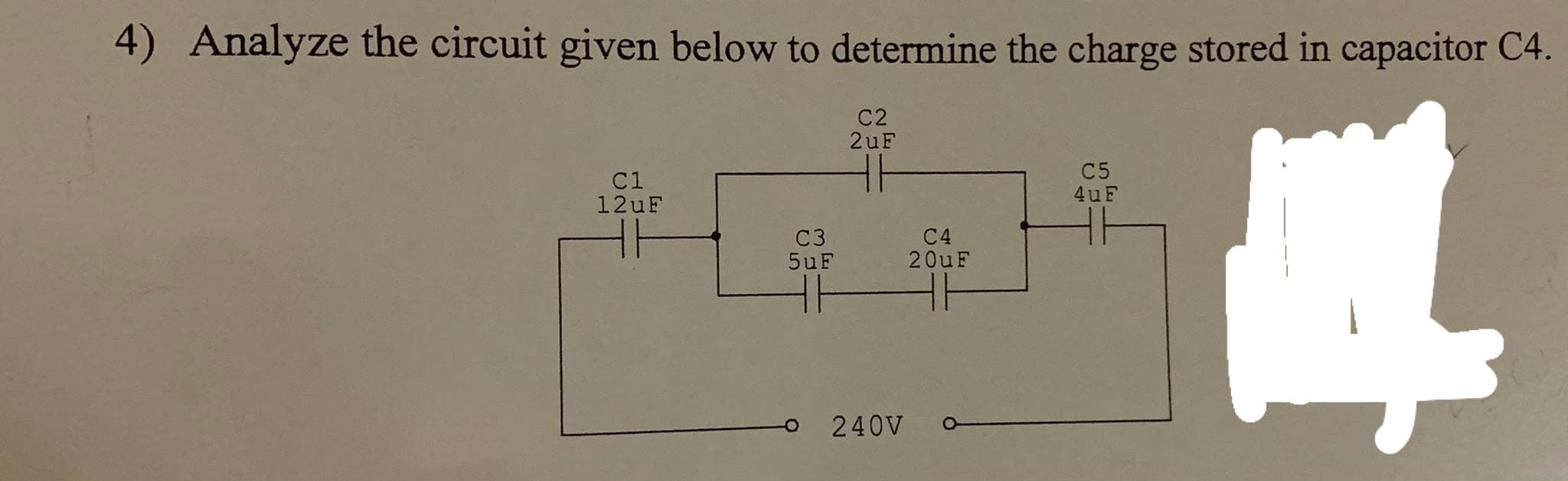 4) Analyze the circuit given below to determine the charge stored in capacitor C4.
C2
2uF
C1
12UF
C5
4uF
C3
5uF
C4
20uF
240V
