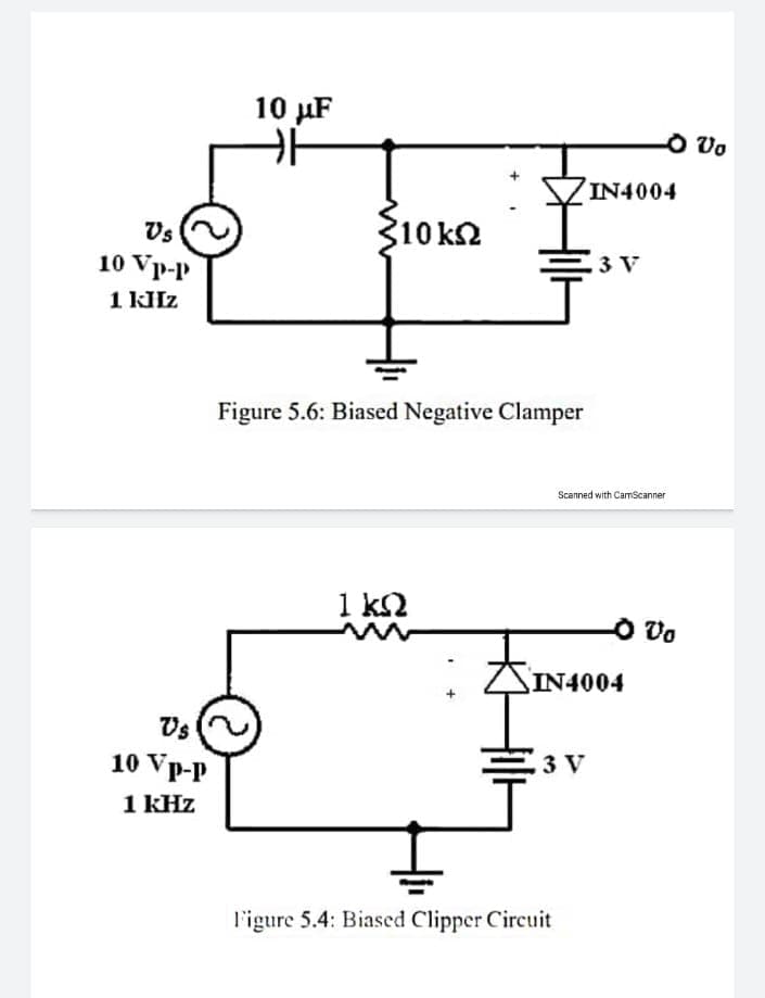 10 µF
O Vo
IN4004
Vs
310 k2
3 V
10 Vp-p
Figure 5.6: Biased Negative Clamper
Scanned with CamScanner
1 ΚΩ
O Vo
SIN4004
Vs
10 Vp-p
3 V
1 kHz
l'igure 5.4: Biased Clipper Circuit
