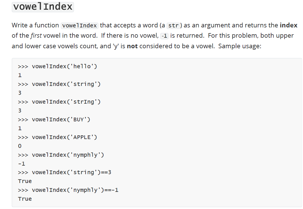 vowelIndex
Write a function vowelIndex that accepts a word (a str) as an argument and returns the index
of the first vowel in the word. If there is no vowel, -1 is returned. For this problem, both upper
and lower case vowels count, and 'y' is not considered to be a vowel. Sample usage:
>>> vowelIndex('hello')
1
>>> vowelIndex('string')
3
>>> vowelIndex('string')
3
>>> vowelIndex('BUY')
1
>>> vowelIndex('APPLE')
0
>>> vowelIndex('nymphly')
-1
>>> vowelIndex('string')==3
True
>>> vowel Index ('nymphly')==-1
True