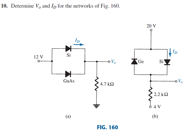 10. Determine V, and Ip for the networks of Fig. 160.
20 V
Si
12 V
oVo
Ge
Si
GaAs
-oVo
' 4.7 k2
2.2 k2
4 V
(a)
(b)
FIG. 160
