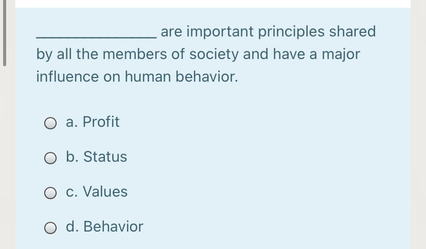 are important principles shared
by all the members of society and have a major
influence on human behavior.
O a. Profit
O b. Status
O c. Values
d. Behavior
