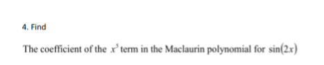 4. Find
The coefficient of the x’term in the Maclaurin polynomial for sin(2x)
