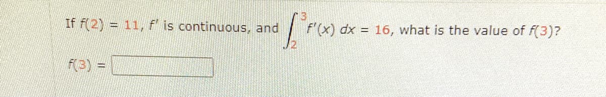 If f(2) = 11, f is continuous, and
f'(x) dx = 16, what is the value of f(3)?
3) 3D
