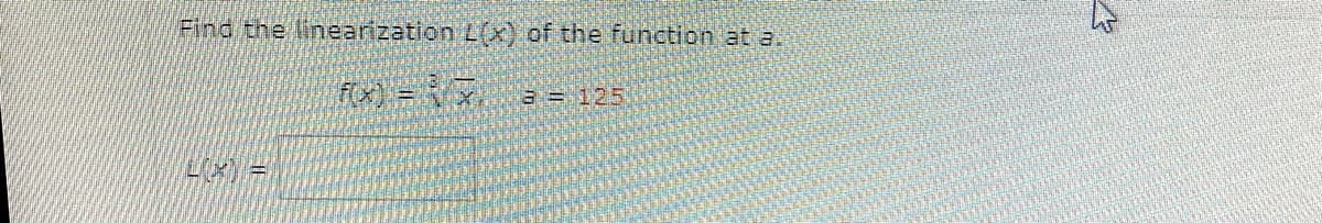Find the linearization L() of the function at a.
fx) =
a = 125
