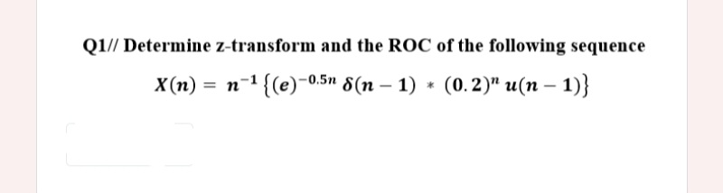 Q1// Determine z-transform and the ROC of the following sequence
X(n) = n-1 {(e)-0.5" 8(n – 1) * (0.2)" u(n – 1)}
|
