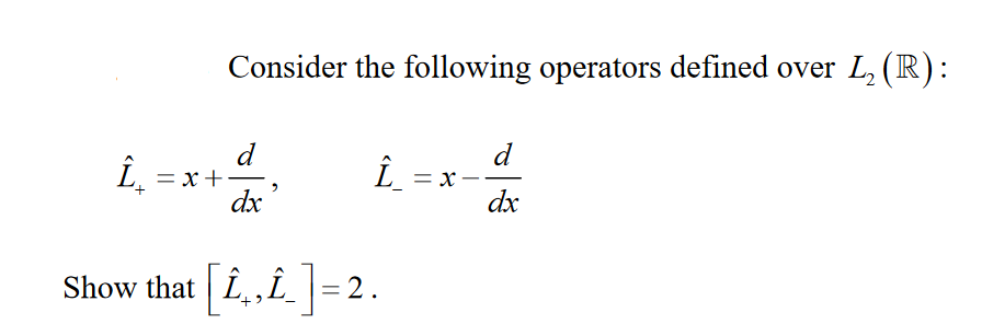 Consider the following operators defined over L, (R):
d
= x+
dx
d
***
Î_ = x
dx
Show that Î,Î = 2.
