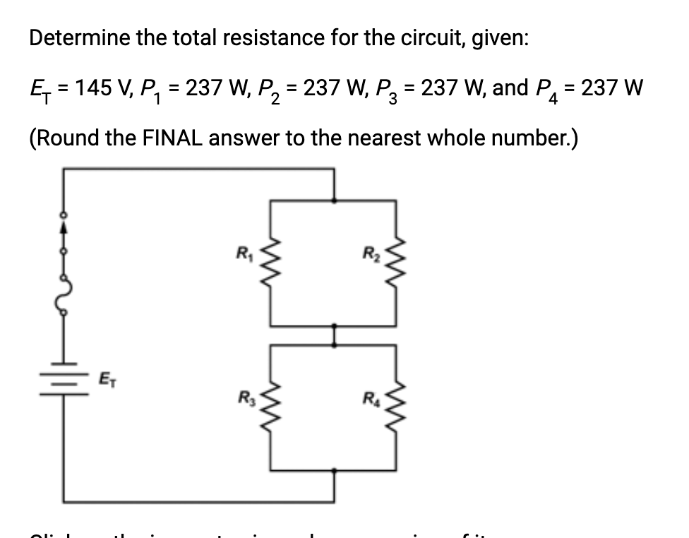 Determine the total resistance for the circuit, given:
Ę₁ = 145 V, P₁ = 237 W, P₂ = 237 W, P3 = 237 W, and P4 = 237 W
2
(Round the FINAL answer to the nearest whole number.)
ET
www
2
www