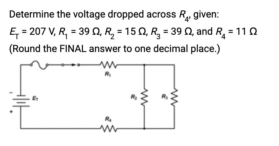 Determine the voltage dropped across R₁, given:
4'
Ę₁ = 207 V, R₁ = 39 N, R₂ = 15 N, R₂ = 39 , and R₁ =
(Round the FINAL answer to one decimal place.)
ET
R₁
R₂
R₂
R₂
=11Ω
