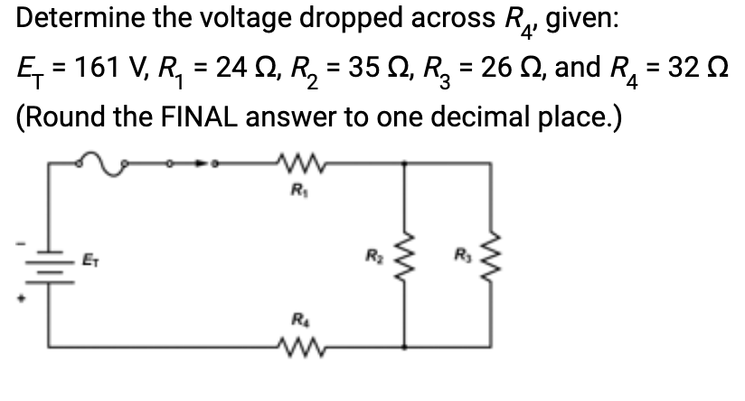 Determine the voltage dropped across R
Ę
= 161 V, R₁ = 24 S2, R₂ = 35 N, R₂ = 26
(Round the FINAL answer to one decimal place.)
E₁
R₁
R₂
3
given:
, and R : 32 Ω
=
4