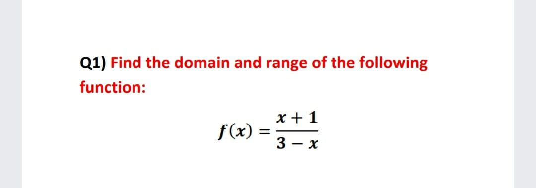 Q1) Find the domain and range of the following
function:
x + 1
f(x)
3 - x
