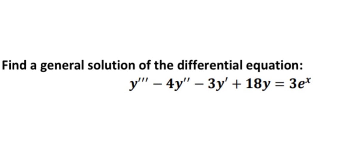 Find a general solution of the differential equation:
у" — 4y" — Зу' + 18у %3D Зе*

