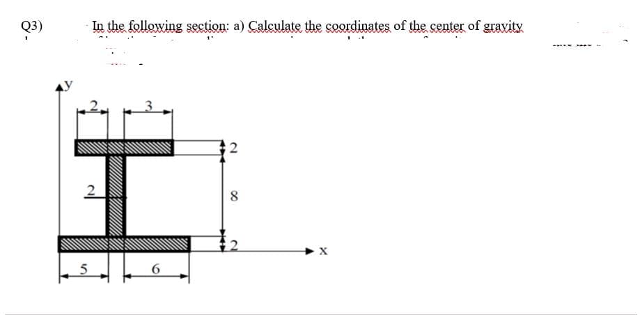 Q3)
In the following section: a) Calculate the coordinates of the center of gravity
2
8
