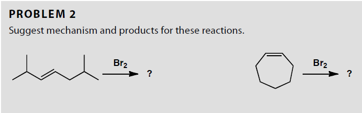 PROBLEM 2
Suggest mechanism and products for these reactions.
Br₂
?
Br₂
?