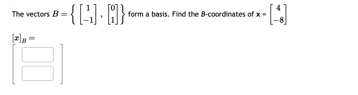 The vectors B =
[x]B
{4.0}
form a basis. Find the B-coordinates of x =
[4]