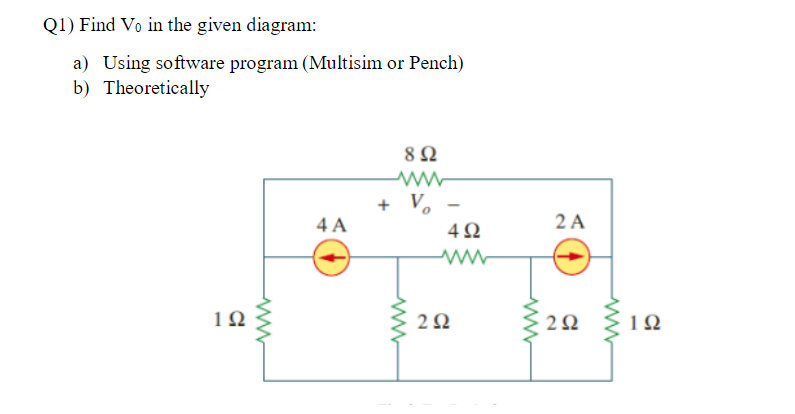 Q1) Find Vo in the given diagram:
a) Using software program (Multisim or Pench)
Theoretically
b)
1Ω
Μ
4A
8 Ω
+ Vo
www
Μ
4Ω
ΖΩ
ww
2Α
ΖΩ
ww
1Ω
