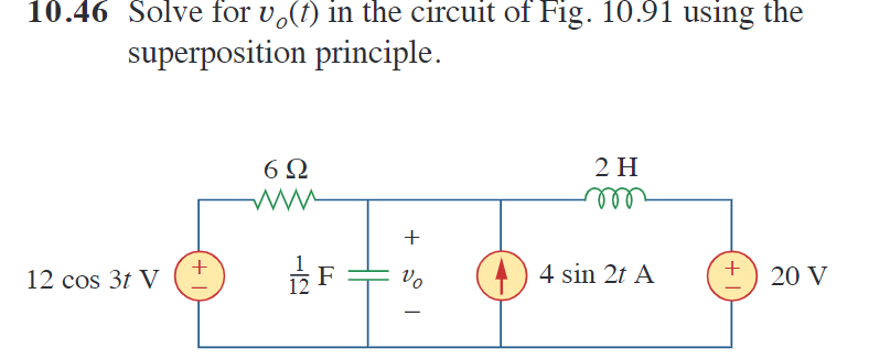 10.46 Solve for vo(t) in the circuit of Fig. 10.91 using the
superposition principle.
12 cos 3t V
+
6Ω
-12
F
+
Vo
2 H
m
4 sin 2t A
+
20 V