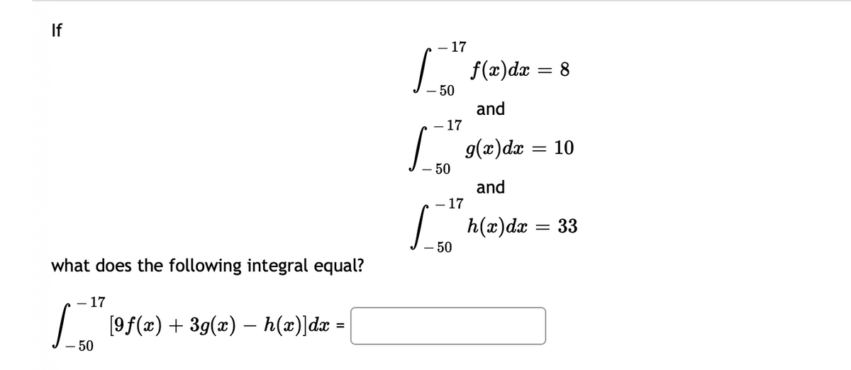 If
what does the following integral equal?
- 17
50
[9f(x) + 3g(x) −– h(x)]dx
=
- 17
- 50
- 17
- 17
[
f(x) dx = 8
and
g(x) dx = 10
and
h(x) dx = 33
- 50