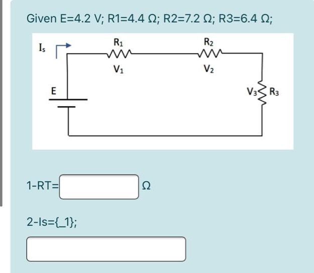 Given E=4.2 V; R1=4.4 2; R2=7.2 ; R3=6.4 ;
R₁
R₂
m
V₂
Is
E
I
1-RT=
2-Is={_1};
V₁
S2
Ω
R3