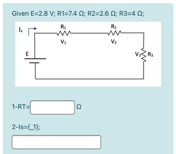 Given E=2.8 V; R1=7.4 2; R2=2.6 ; R3=4 ;
R₁
Is
E
T
1-RT=
2-Is={_1};
V₁
Ω
R₂
V₂
V3R3