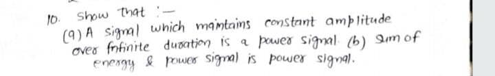 10. Show that :-
(9) A signal which maintains constant amÞlitude
over fnfinite dusation is a power signal. (b) am of
enengy & powes signal is power signal.
