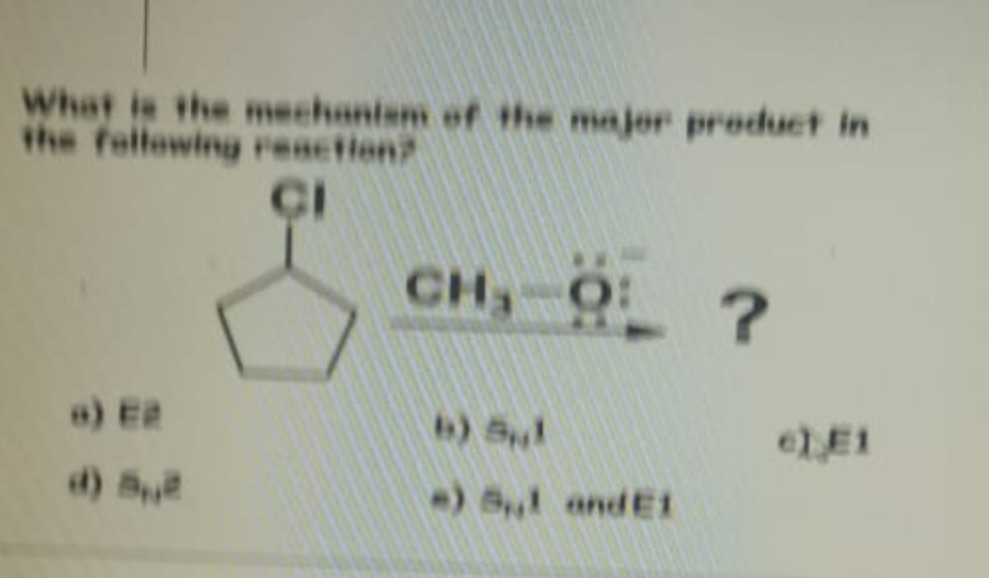 What is the mechanism of the major product in
the following reaction?
CI
CHỈ O?
a) E2
d) Su
-) Sul and El
e), E1
