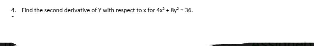 4. Find the second derivative of Y with respect to x for 4x² + 8y² = 36.