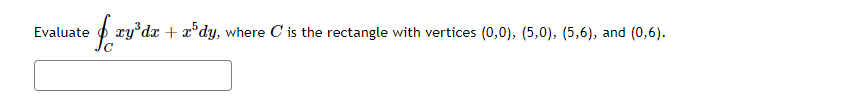 Evaluate
fry³dx + x³dy, where C' is the rectangle with vertices (0,0), (5,0), (5,6), and (0,6).