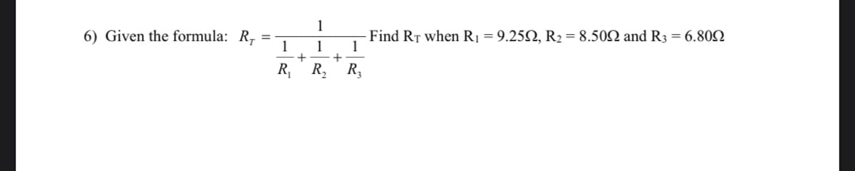 1
6) Given the formula: R,
1
1
Find RT when R1 = 9.25Q, R2= 8.502 and R3 = 6.802
1
R, R, R,
+
