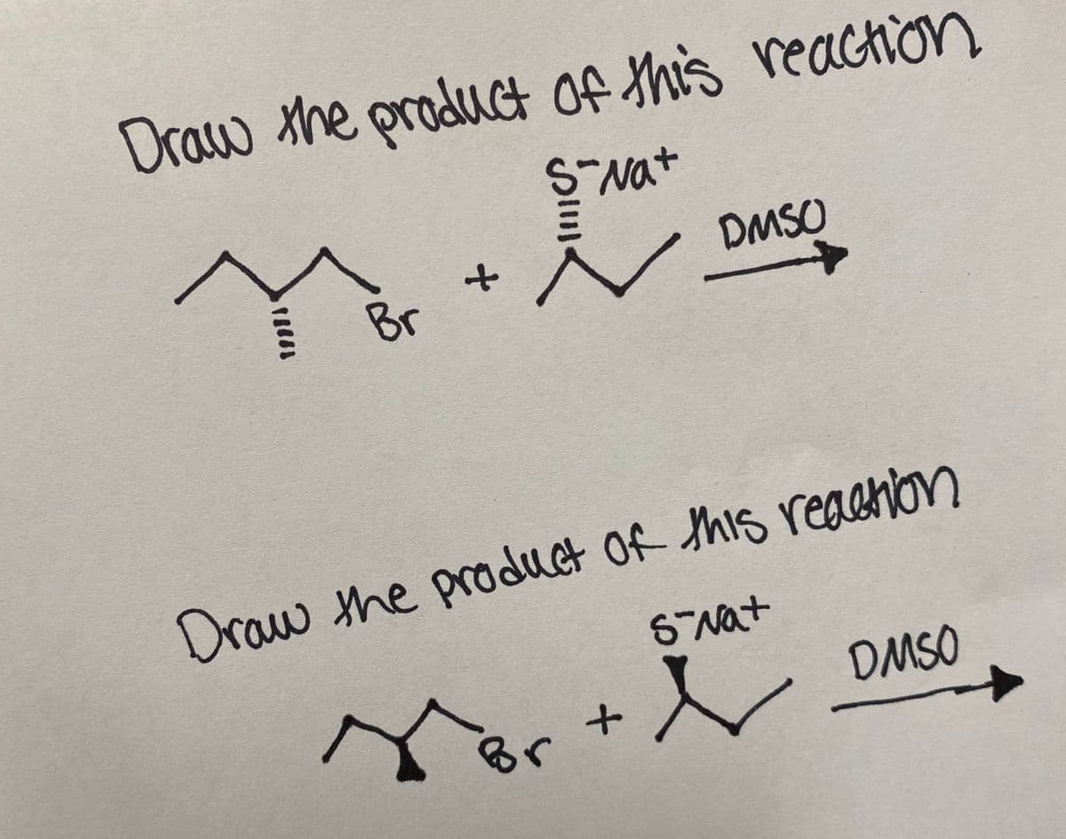 Draw the product Of this reaction
S-Nat
DMSO
Br
Draw the product of this reasnon
SNat
DMSO
