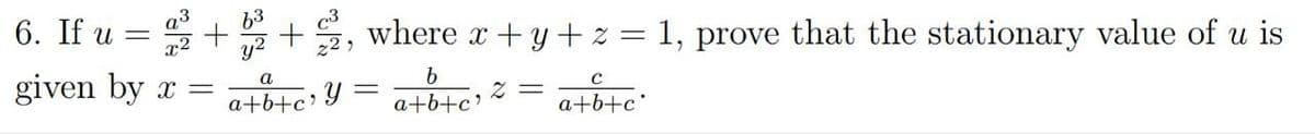 6. If u =
given by x =
+², where x + y + z = 1, prove that the stationary value of u is
b
a+b+c'
a
a+b+c' Y
2 =
с
a+b+c