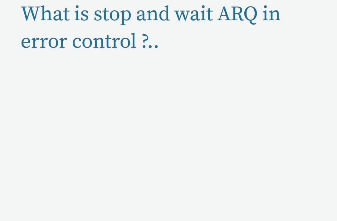 What is stop and wait ARQ in
error control ?..