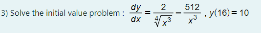 dy
dx x3
2
512
, y(16) = 10
x3
3) Solve the initial value problem :
