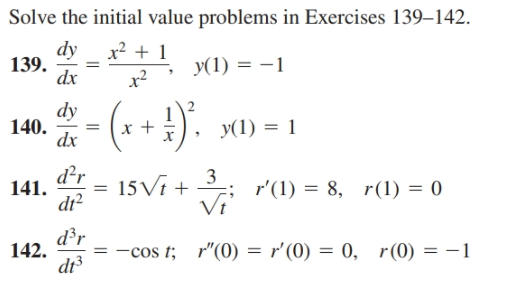 Solve the initial value problems in Exercises 139–142.
dy
139.
dx
x² + 1
y(1) = -1
(*+
!)'.
dy
y(1) = 1
140. -
dx
d²r
141.
dr?
3
r'(1) = 8, r(1) = 0
Vi
15Vi +
%3D
d³r
= -cos t, r"(0) = r'(0) = 0, r(0) = -1
142.
dt3
