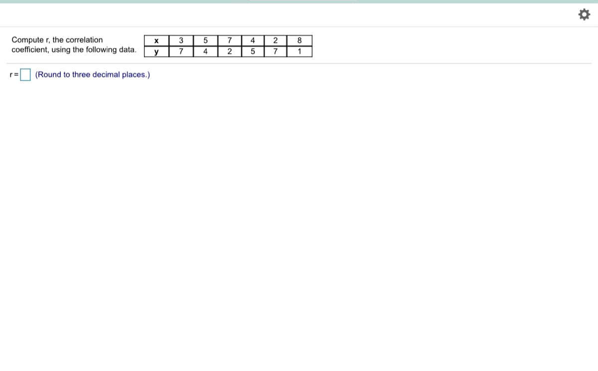 Compute r, the correlation
coefficient, using the following data.
3
4
2
8
7
4
2
7
1
r=
(Round to three decimal places.)
