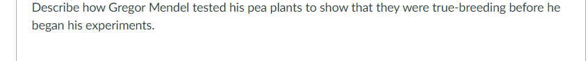 Describe how Gregor Mendel tested his pea plants to show that they were true-breeding before he
began his experiments.