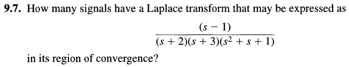 9.7. How many signals have a Laplace transform that may be expressed as
(S-1)
(s + 2)(s + 3)(s² + s + 1)
in its region of convergence?