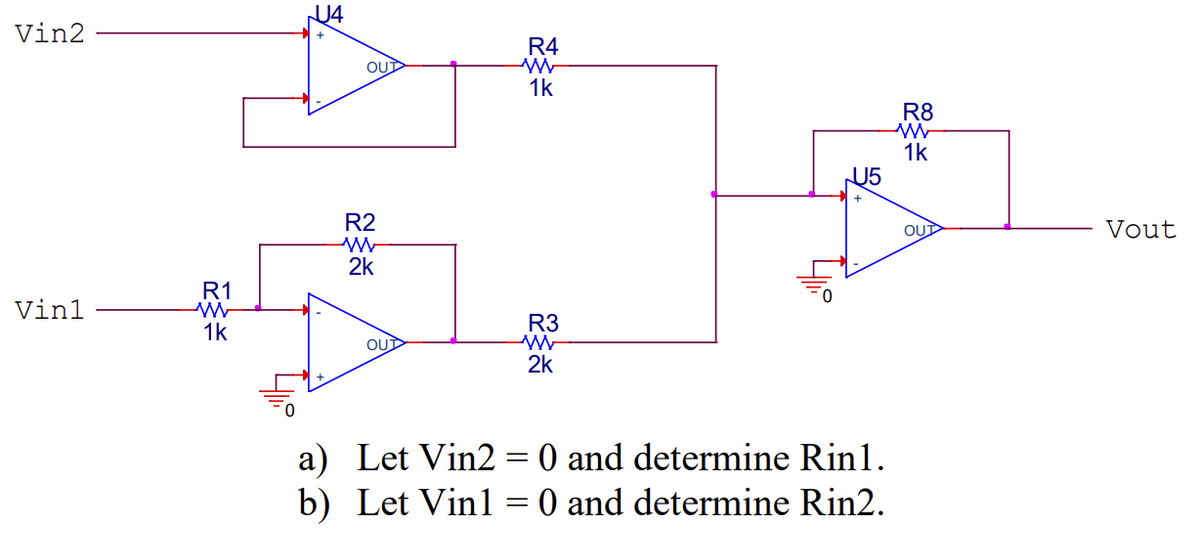 Vin2
Vinl
R1
U4
1k
OUD
R2
2k
+57
OUT
R4
w
1k
R3
W
2k
JU5
a) Let Vin2 = 0 and determine Rin1.
b) Let Vin1 = 0 and determine Rin2.
R8
w
1k
OUT
Vout