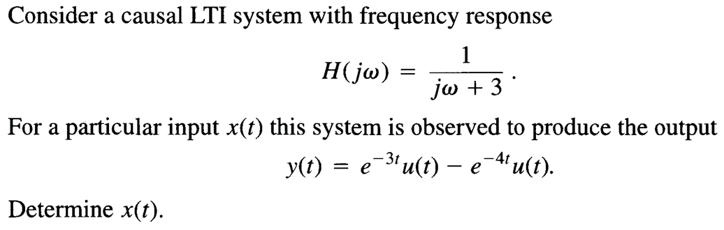 Consider a causal LTI system with frequency response
1
H(jw)
=
jw +3
For a particular input x(t) this system is observed to produce the output
-3t
y(t) = e¯³¹ u(t) − e¯¼u(t).
Determine x(t).