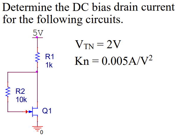 ww
Determine the DC bias drain current
for the following circuits.
5V
VTN = 2V
I
W
R1
=
1k
Kn 0.005A/V²
R2
10k
0
Q1